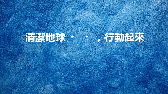 清潔地球，行動起來
